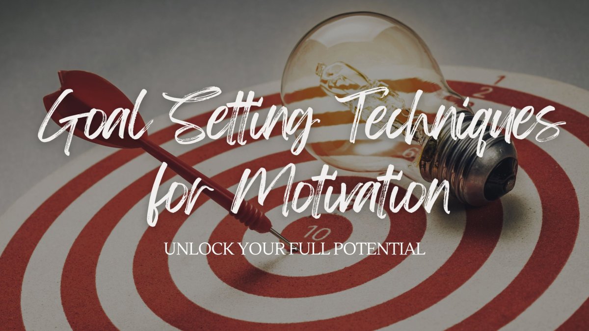 Goal Setting Techniques for Motivation: Unlock Your Full Potential